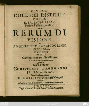 Collegii Institut. Publici Disputatio Sexta. Ethico-Politico-Iuridica De Rerum Divisione Et Adquirendo Earum Dominio, Ad Tit. 1. Lib. II Exhibens Textus Continuationem, Quaestiones, Antinomias & Axiomata