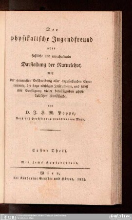 1: Der physikalische Jugendfreund : oder faßliche und unterhaltende Darstellung der Naturlehre, mit der genauesten Beschreibung aller anzustellenden Experimente, der dazu nöthigen Instrumente, und selbst mit Beyfügung vieler belustigenden Kunststücke