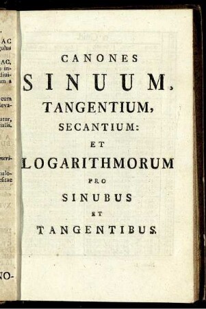 Canones Sinuum, Tangentium, Secantium: Et Logarithmorum Pro Sinubus Et Tangentibus.