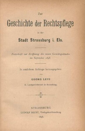 Zur Geschichte der Rechtspflege in der Stadt Strassburg i. Els. : Festschrift zur Eröffnung des neuen Gerichtsgebäudes im September 1898