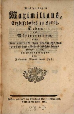 Des heiligen Maximilians, Erzbischofes zu Lorch, Leben und Märtyrerthum : nebst einer umständlichen Nachricht von den kostbaren Ueberbleibseln seines heiligen Leibes