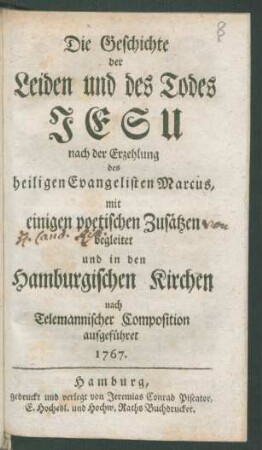 Die Geschichte der Leiden und des Todes Jesu : nach der Erzehlung des heiligen Evangelisten Marcus, mit einigen poetischen Zusätzen begleitet und in den Hamburgischen Kirchen