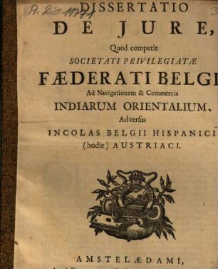 Dissertatio de iure quod competit societati privilegiatae Faederati Belgii ad navigationem & commercia Indiarum Orientalium adversus incolas Belgii Hispanici (hodie) Austriaci