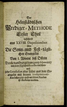 Der Helmstädtischen Prediger-Methode Erster Theil bestehend aus XXVIII. Dispositionibus über Die Sonn- und Fest-täglichen Evangelia Von 1. Advent biß Ostern [...]