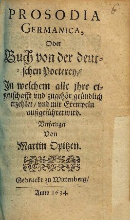 Prosodia germanica oder Buch von der deutschen Poeterey : in welchem alle ihre eigenschafft und zugehör gründlich erzehlet und mit Exemplen außgeführet wird