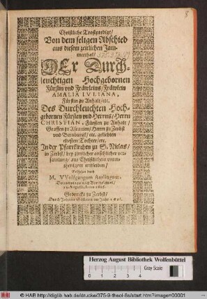 Christliche Trostpredigt/ Von dem seligen Abschied aus diesem zeitlichen Jammerthal/ Der Durchleuchtigen Hochgebornen Fürstin und Fräwleins/ Fräwlein Amalia Iuliana, Fürstin zu Anhalt/ etc. Des ... Herrn Christian, Fürsten zu Anhalt/ ... Herrn zu Zerbst und Bernburgk/ etc. geliebten eltesten Tochter/ etc.