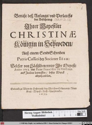 Bericht deß Anfangs/ und Verlauffs der Bekehrung Ihrer Mayestätt Christinae Königin in Schweden : Auß einem SendtSchreiben Patris Cassati der Societet Jesu: Welcher von Höchstbenennter Ihr Mayest: Anno 1652. mit Patre Francisco de Mollines auß Italien berueffen/ dises Werck abzuhandlen