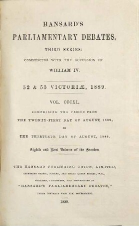 Parliamentary debates : official report ; ... session of the ... Parliament of the United Kingdom of Great Britain and Ireland. 340 = 21.8./13.8. 1889 = 52nd Victoriae, Vol. 8