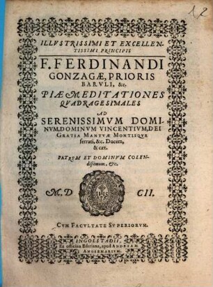 Illvstrissimi Et Excellentissimi Principis F. Ferdinandi Gonzagæ, Prioris Barvli, &c. Piæ Meditationes Qvadragesimales : Ad Serenissimuvm Dominvm, Dominvm Vincentivm, Dei Gratia Mantvæ Montisqve ferrati, &c. Ducem, & cæt. Patrem Et Dominvm Colendißimum, &c.