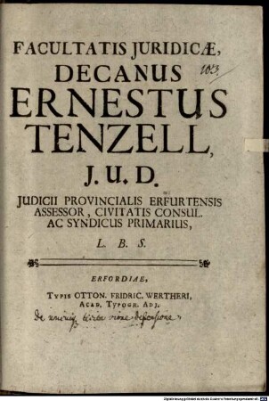 Facultatis Juridicæ, Decanus Ernestus Tenzell, J.U.D. Judicii Provincialis Erfurtensis Assessor, Civitatis Consul. Ac Syndicus Primarius, L.B.S.
