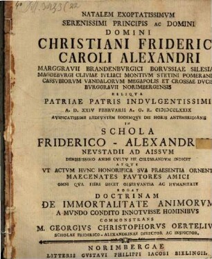 Natalem exoptatissimum serenissimi principis ac domini domini Christiani Frideric. Caroli Alexandri Marggravii Brandenburgici ... rogat, doctrinam de immortalitate animorum a mundo conditio innotuisse hominibus commonstrans, M. Georgius Christophorus Oertelius
