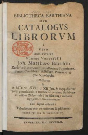 Bibliotheca Barthiana Sive Catalogvs Librorvm a Viro dum viveret Summe Venerabili Joh. Matthæo Barthio Ecclesiæ Ratisbonensis Pastore ac Superintendente, Consistorii Assessore Primario atque Scholarcha collectorum & A. MDCCLXVII. d. XII Jan. & seqq. diebus horis pomeridianis ... Ratisbonæ in ædibus Zielgerianis (im Römling) auctionis lege publice divendendorum : Cum duplici appendice Tabularum ære excusarum & pictarum eadem ratione distrahendarum