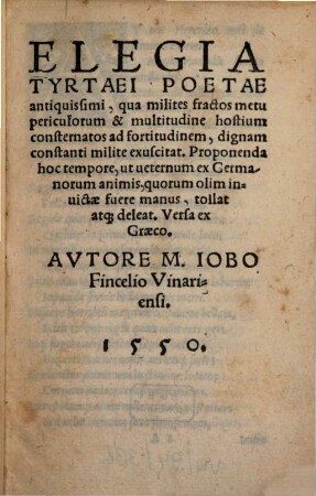 Elegia Tyrtaei Poetae antiquissimi, qua milites fractos metu periculorum & multitudine hostium consternatos ad fortitudinem, dignam constanti milite exuscitat : Proponenda hoc tempore, ut veternum ex Germanorum animis, quorum olim invictae fuere manus, tollat atq[ue] deleat