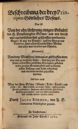 Beschreibung der drey Principien Göttliches Wesens. Das ist Von der ohn Ursprung ewigen Gebuhrt der H. Dreyfaltigkeit Gottes, und wie durch uns aus derselben sind geschaffen worden die Engel ... : Fürnemlich Von dem Menschen, woraus er geschaffen worden, und zu waserley Ende ...