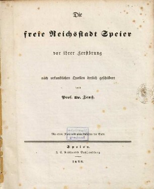 Die freie Reichsstadt Speier vor ihrer Zerstörung 1689 : nach urkundlichen Quellen örtlich geschildert ; Mit altem Plane und alten Ansichten der Stadt