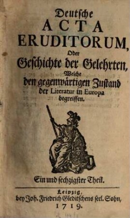 Deutsche Acta eruditorum oder Geschichte der Gelehrten, welche den gegenwärtigen Zustand der Literatur in Europa begreiffen. 6 = Theil 61 - 72. 1719/21