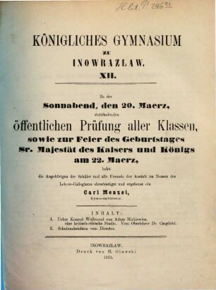 Zu der ... stattfindenden Vorfeier des Geburtstags Sr. Majestät des Kaisers und Königs sowie zu der dieser Vorfeier vorangehenden öffentlichen Prüfung aller Klassen ladet ergebenst ein. 1874/75 = Jg. 12
