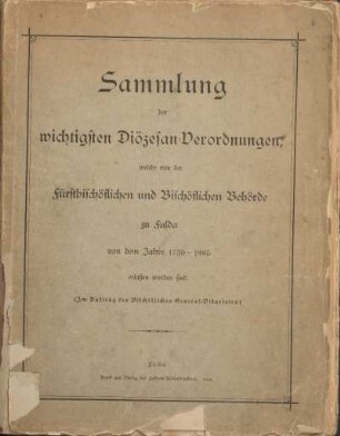 Sammlung der wichtigsten Diözesan-Verordnungen, welche von der Fürstbischöflichen und Bischöflichen Behörde zu Fulda von dem Jahre 1730 - 1885 erlassen worden sind