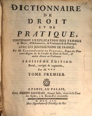 Dictionnaire de droit et de pratique, contenant l'explication des termes de Droit, d'Ordonnances, de Coutumes et de Pratique : Avec les jurisdictions de France, 1. 3. éd. Revuë, corrigée et augmentée, Par M. ... - 1754. - 739 S.