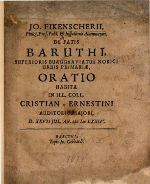 Jo. Fikenscherii ... De Fatis Baruthi, Superioris Burggraviatus Norici Urbis Primariae, Oratio : Habita In Ill. Coll. Christian-Ernestini Auditorio Maiori, D. XXVII Iul. An. M DC LXXIV