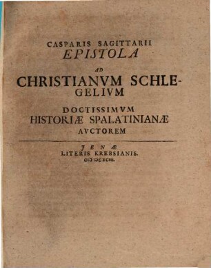 Casparis Sagittarii Epistola Ad Christianum Schlegelium Doctissimum Historiae Spalatinianae Auctorem