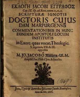 Eklogē Jacobi Engraphos Cap. IX. Ep. ad Rom. comm. 11, 12, 13. Scripturae Ignotis Doctoris Cujusdam Marpurgensis Commentationibus In Hunc Eundem Apostoli Locum Institutis in Exerc. quas vocat. Theologic. V. inprimis, VII. & IX. opposita