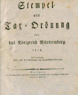 Stempel- und Tax-Ordnung für das Königreich Württemberg : 1808 ; Nebst beygefügtem Tarif, auch Tax-Rechnungs- und Vergleichungs-Formular