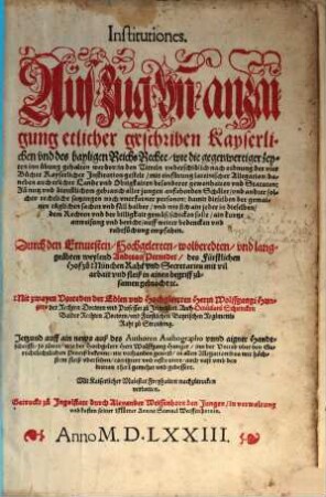 Institutiones. Auszug vñ anzaigung etlicher geschriben Kayserlichen vnd des hayligen Reichs Rechte, wie die gegenwertiger zeyten inn uebung gehalten werden : in den Titteln vnderschidlich nach ordnung der vier Buecher Kayserlicher Jnstitution gestelt, mit einfuerung lateinischer Allegation ...