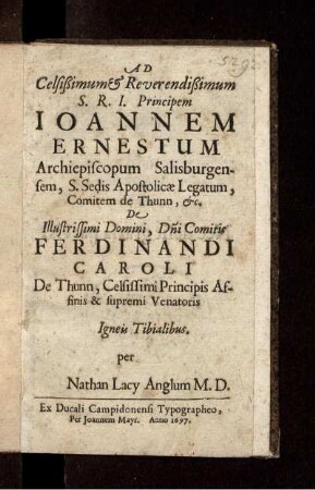 Ad Celsissimum & Reverendissimum S. R. I. Principem Ioannem Ernestum Archiepiscopum Salisburgensem, ... De ... Ferdinandi Caroli De Thunn ... Igneis Tibialibus