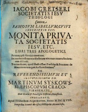 Iacobi Gretseri contra famosum libellum, cuius inscriptio est: monita provata Societatis Jesu, etc. libri tres apologetici