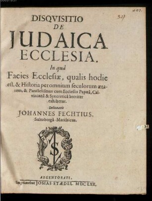 Disquisitio de Judaica ecclesia, in qua facies ecclesiae, qualis hodie est, & historia per omnium seculorum aetatem, & parallelismus cum ecclesiis Papaea, Calviniana & Syncretica breviter exhibetur