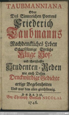 Taubmanniana Oder Des Sinnreichen Poetens Friederich Taubmanns Nachdenckliches Leben Scharfsinnige Sprüche Kluge Kluge Hof- und schertzhaffte Studenten-Reden wie auch Dessen Denckwürdige Gedichte artige Begebenheiten Und was dem allen gleichförmig
