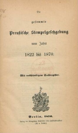Die gesammte Preußische Stempelgesetzgebung vom Jahre 1822 bis 1870 : mit vollständigem Sachregister
