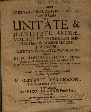 Disputationum Antapologeticarum Prima Pro Unitate & Identitate Animae, Realiter Et Secundum Substantiam In Homine Unius Ejusdemqve [Eiusdemque], Disputationum Apologeticarum Primae, Dn. M. Johannis Christophori Hundeshegens ... opposita ...