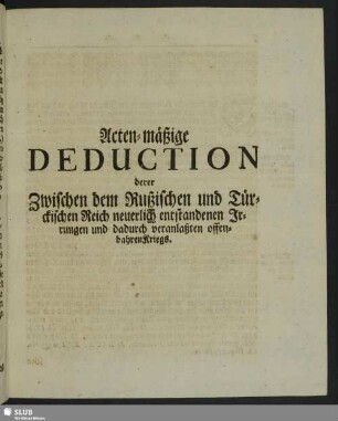 Acten-mäßige Deduction derer Zwischen dem Rußischen und Türckischen Reich neuerlich entstandenen Irrungen und dadurch veranlaßten offenbahren Kriegs