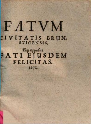 Fatvm Civitatis Brunsvicensis : Eiq[ue] opposita Fati Ejusdem Felicitas