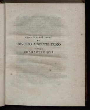 Commentatio prima de principio absolute primo eiusque characteribus.