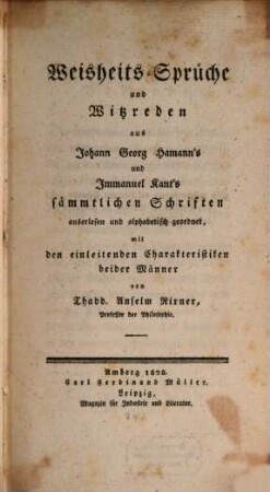 Weisheits-Sprüche und Witzreden aus Johann Georg Hamann's und Immanuel Kant's sämmtlichen Schriften : auserlesen und alphabetisch geordnet, mit den einleitenden Charakteristiken beider Männer