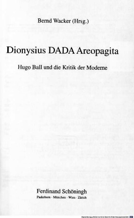 Dionysius DADA Areopagita : Hugo Ball und die Kritik der Moderne