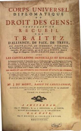 Corps Universel Diplomatique Du Droit Des Gens : Contenant Un Recueil Des Traitez D'Alliance, De Paix, De Trêve, ... qui ont été faits en Europe, depuis le Regne de l'Empereur Charlemagne jusques à présent ..., 6,1