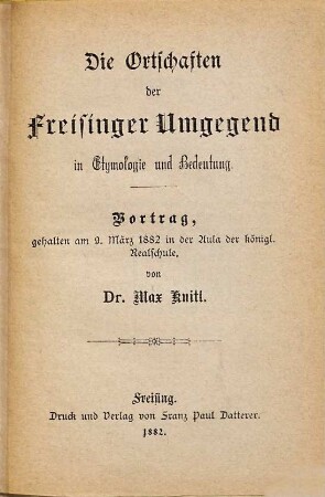 Die Ortschaften der Freisinger Umgegend in Etymologie und Bedeutung : Vortrag, gehalten am 9. März 1882 in der Aula der königl. Realschule