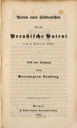 Votum eines Süddeutschen über das Preußische Patent vom 3. Februar 1847 : nebst einer Zueignung an den Vereinigten Landtag
