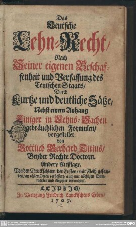 Das Teutsche Lehn-Recht, Nach Seiner eigenen Beschaffenheit und Verfassung des Teutschen Staats : Durch Kurtze und deutliche Sätze; Nebst einem Anhang Einiger in Lehns-Sachen gebräuchlichen Formulen, vorgestellet