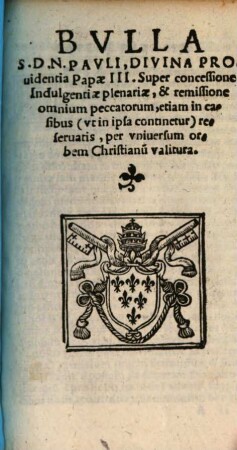 Bvlla S. D. N. Pavli, Divina Prouidentia Papae III. Super concessione Indulgentiae plenariae, & remissione omnium peccatorum, etiam in casibus (vt in ipsa continetur) reseruatis, per vniuersum orbem Christianu[m] valitura