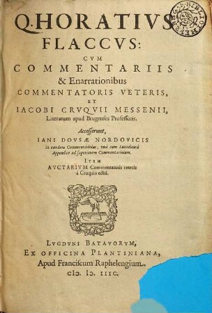 Q. Horativs Flaccvs : Cvm Commentariis & Enarrationibus Commentatoris Veteris, Et Iacobi Crvqvii Messenii, Literarum apud Brugenses Professoris. Accesserunt, Iani Dovsae Nordovicis in eundem Commentariolus, vnà cum Succidaneâ Appendice ad superiorem Commentariolum