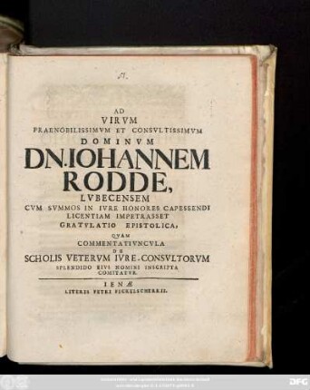 Ad Virvm Praenobilissimvm Et Consvltissimvm Dominvm Dn. Iohannem Rodde, Lvbecensem Cvm Svmmos In Ivre Honores Capessendi Licentiam Impetrasset Gratvlatio Epistolica, Qvam Commentativncvula De Scholis Vetervm Ivre-Consvltorvm Splendido Eivs Nomini Inscripta Comitatvr