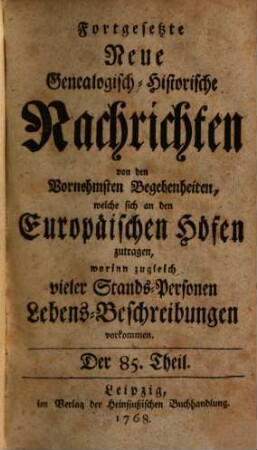 Fortgesetzte neue genealogisch-historische Nachrichten von den vornehmsten Begebenheiten, welche sich an den europäischen Höfen zutragen. 8. 1768/69
