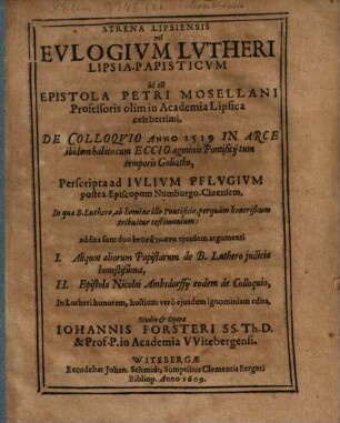 Strena Lipsiensis, vel Eulogium Lutheri Lipsia-papisticum : id est: Epistola P. Mosellani ... de colloquio a. 1519 in arce ibidem habito cum Eccio ... addita sunt duo epeisagmata eiusd. arg.