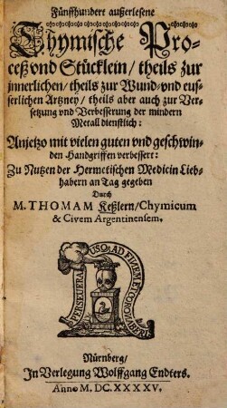 Fünffhundert außerlesene chymische Proceß und Stücklein, theils zur innerlichen, theils zur Wund- und eusserlichen Artzney, theils aber auch zur Versetzung und Verbesserung der mindern Metall dienstlich : anjetzo mit vielen guten und geschwinden Handgriffen verbessert, 1/2