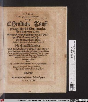 Homo Ad Imaginem Dei conditus. Das ist: Christliche Tauffpredigt/ uber die Wort im ersten Buch Mosis am 1. Capitel ... : Bey Christlicher Tauffhandlung Deß ... Fräwleins Sophiae Elisabethae/ Deß ... Herrn Hans Georgen/ Grafen zu Solms ... Hertzliebsten Töchterleins/ (Als dasselbe Anno 1622. Sontags den siebenden Julii zur heiligen Tauff gebracht.)